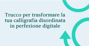 Trucco per trasformare la tua calligrafia disordinata in perfezione digitale